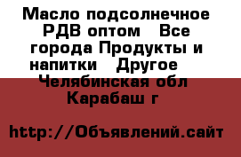 Масло подсолнечное РДВ оптом - Все города Продукты и напитки » Другое   . Челябинская обл.,Карабаш г.